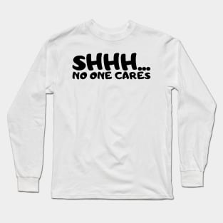 SHHH.... NO ONE CARES Long Sleeve T-Shirt